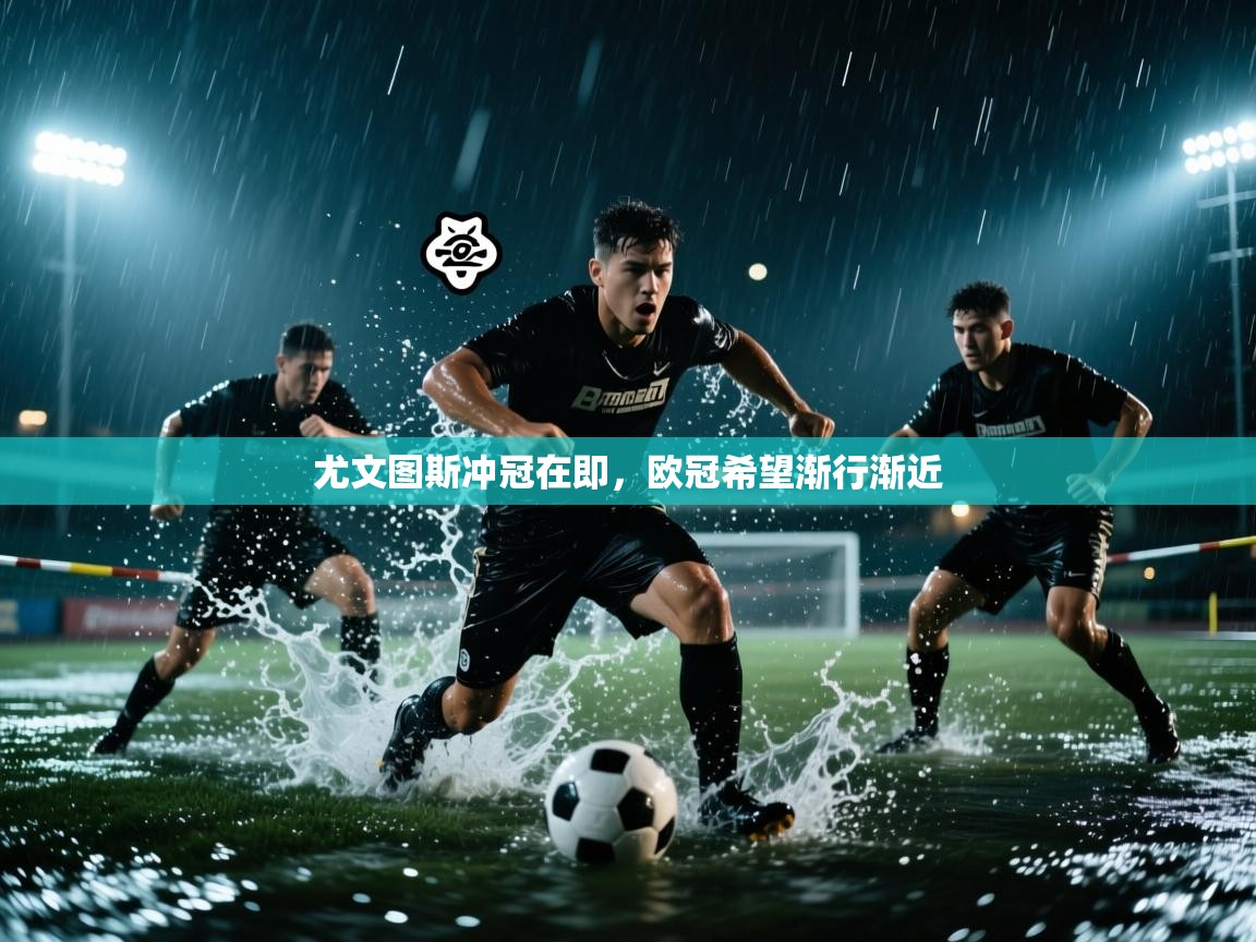 尤文图斯冲冠在即，欧冠希望渐行渐近  第2张