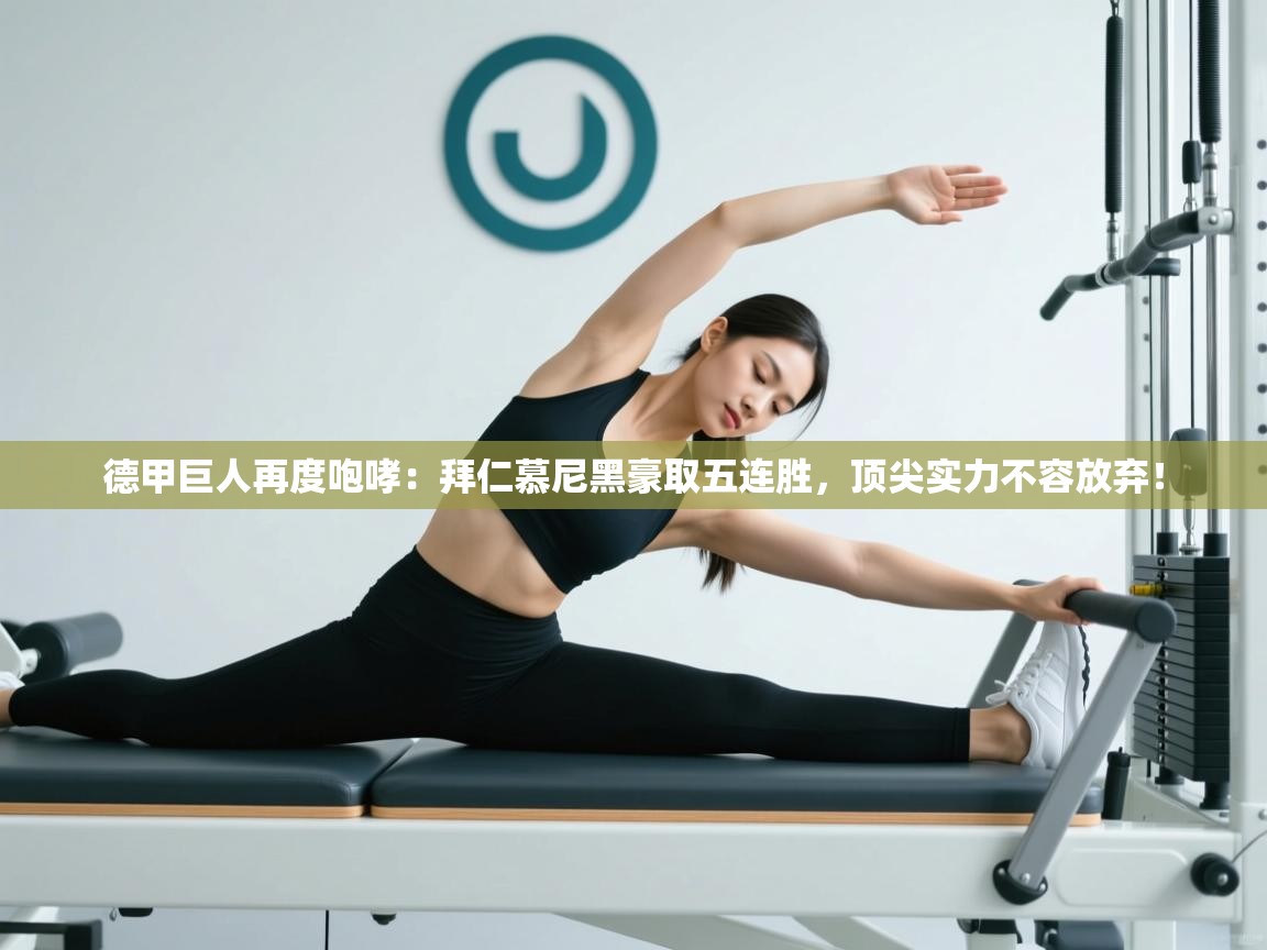 德甲巨人再度咆哮：拜仁慕尼黑豪取五连胜，顶尖实力不容放弃！  第2张